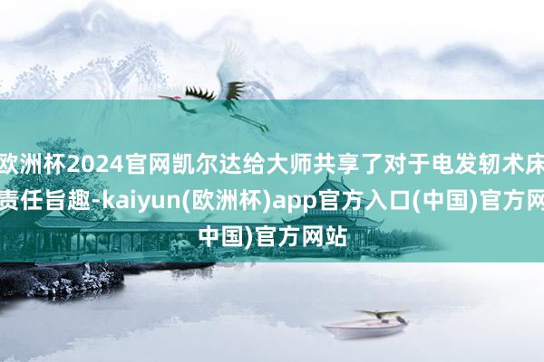 欧洲杯2024官网凯尔达给大师共享了对于电发轫术床的责任旨趣-kaiyun(欧洲杯)app官方入口(中国)官方网站